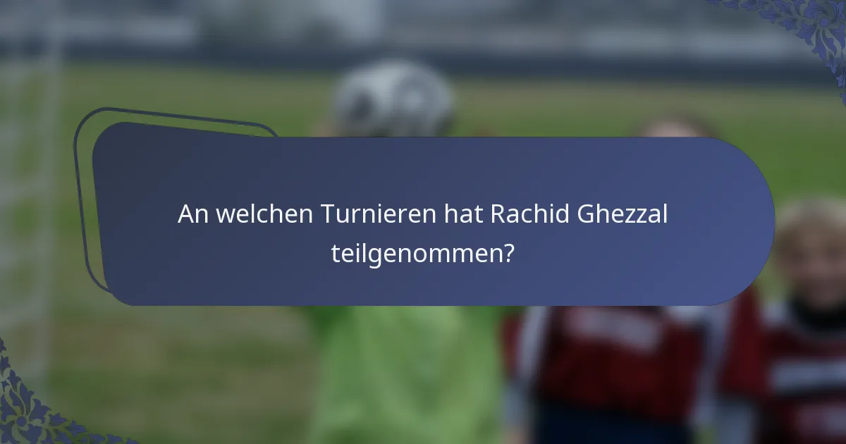 An welchen Turnieren hat Rachid Ghezzal teilgenommen?