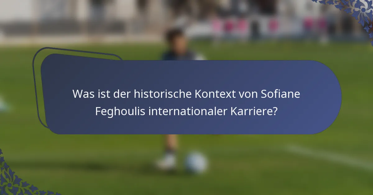 Was ist der historische Kontext von Sofiane Feghoulis internationaler Karriere?