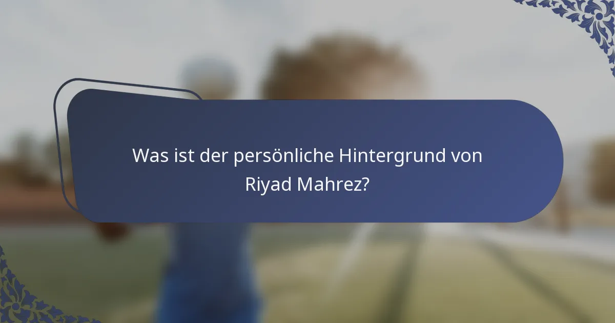 Was ist der persönliche Hintergrund von Riyad Mahrez?