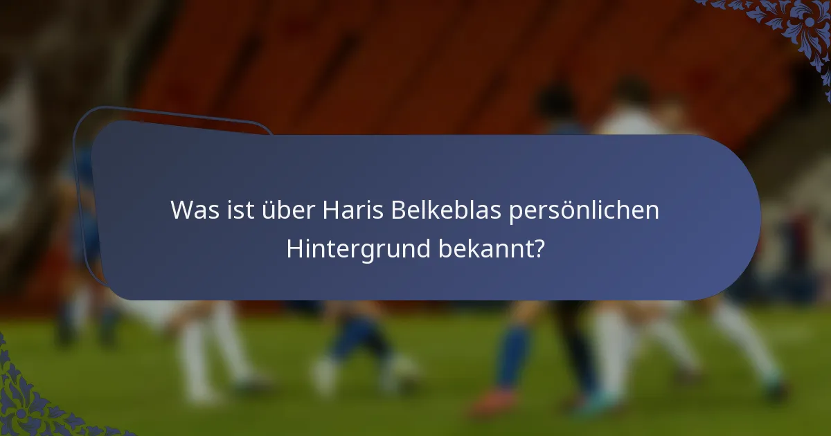Was ist über Haris Belkeblas persönlichen Hintergrund bekannt?