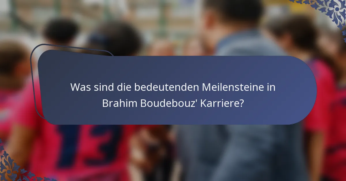 Was sind die bedeutenden Meilensteine in Brahim Boudebouz' Karriere?