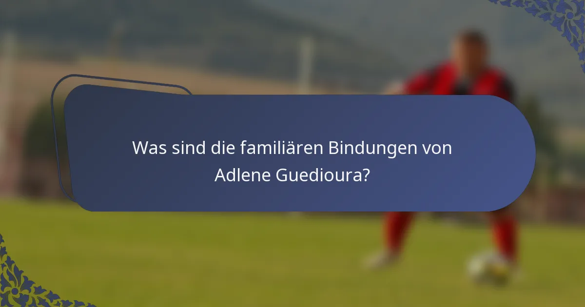 Was sind die familiären Bindungen von Adlene Guedioura?