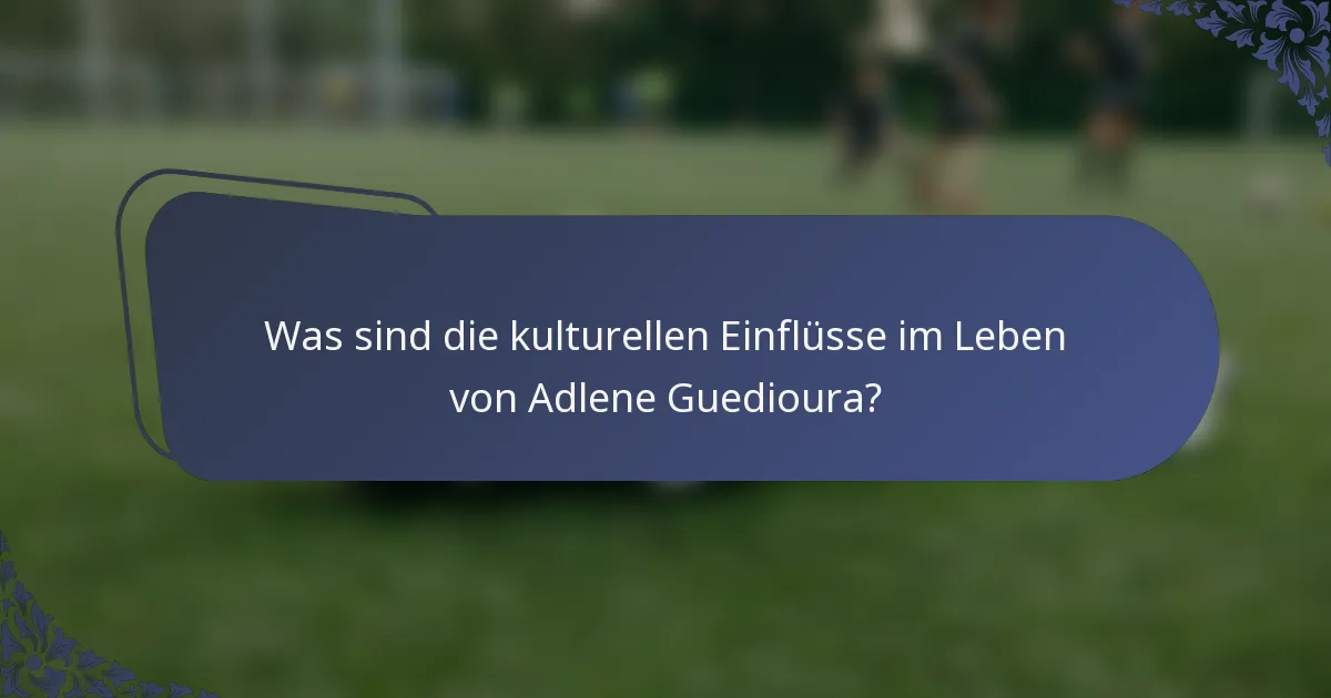 Was sind die kulturellen Einflüsse im Leben von Adlene Guedioura?