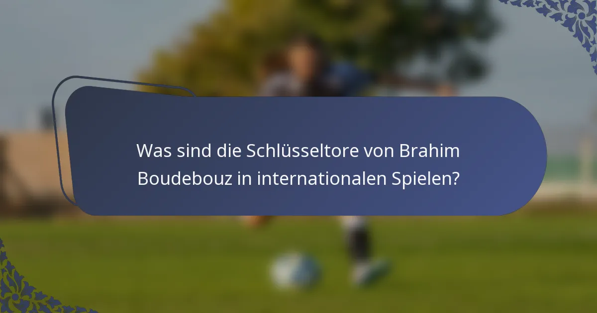 Was sind die Schlüsseltore von Brahim Boudebouz in internationalen Spielen?