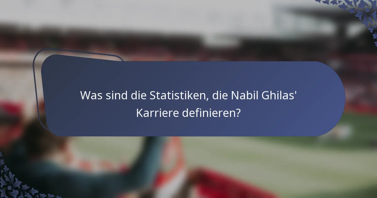 Was sind die Statistiken, die Nabil Ghilas' Karriere definieren?