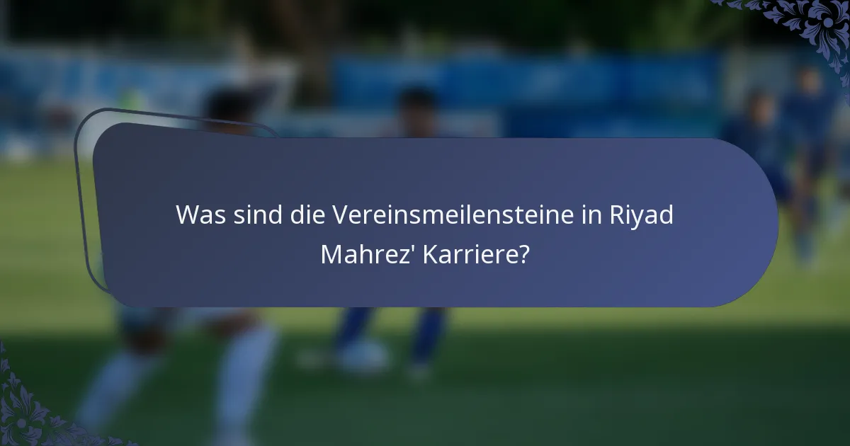 Was sind die Vereinsmeilensteine in Riyad Mahrez' Karriere?