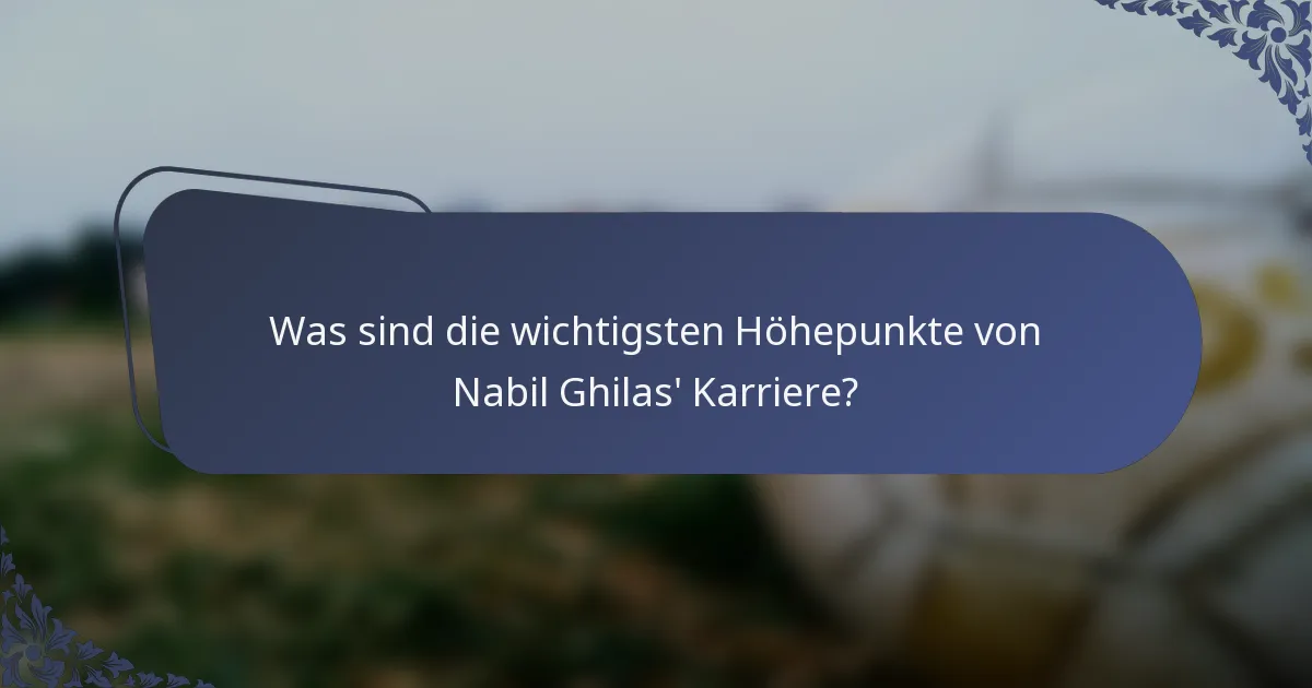 Was sind die wichtigsten Höhepunkte von Nabil Ghilas' Karriere?