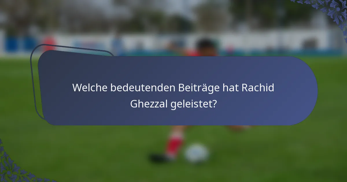 Welche bedeutenden Beiträge hat Rachid Ghezzal geleistet?