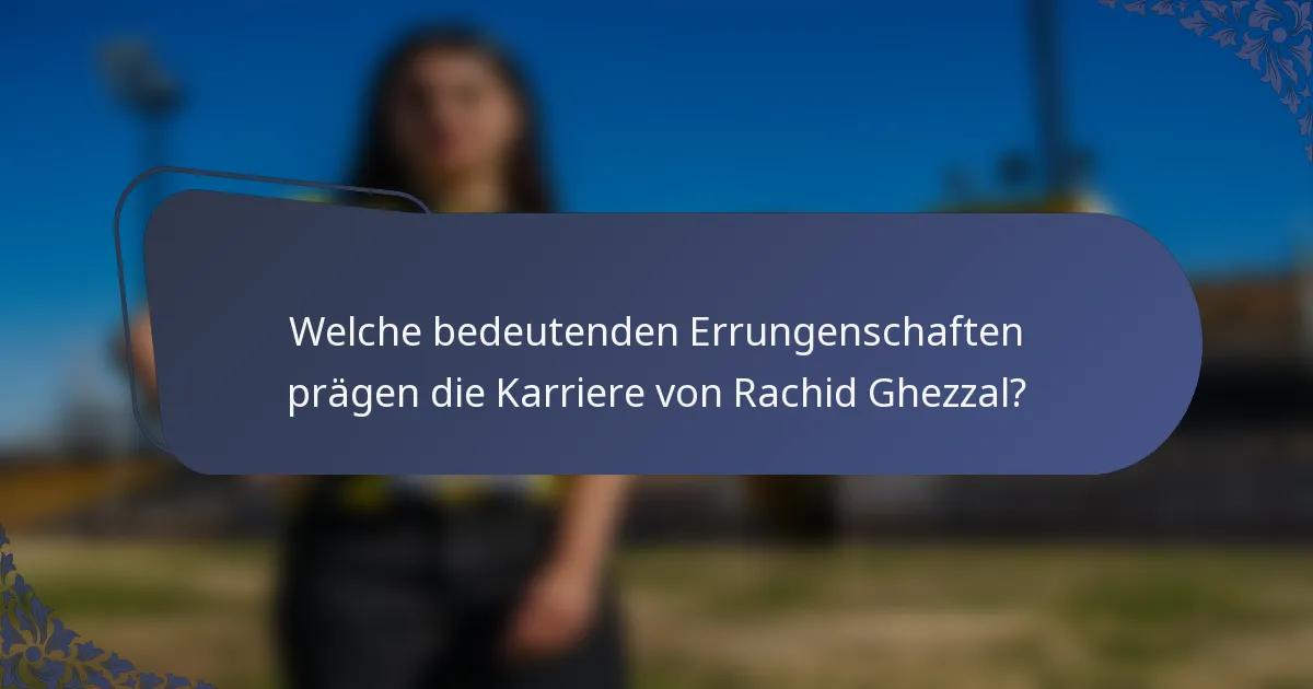 Welche bedeutenden Errungenschaften prägen die Karriere von Rachid Ghezzal?