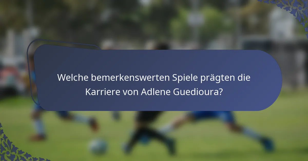 Welche bemerkenswerten Spiele prägten die Karriere von Adlene Guedioura?