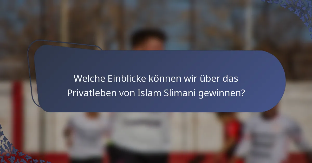Welche Einblicke können wir über das Privatleben von Islam Slimani gewinnen?