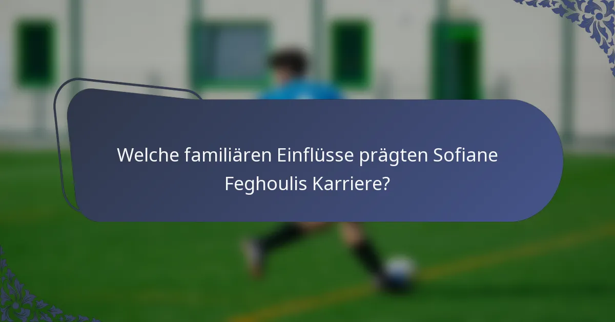 Welche familiären Einflüsse prägten Sofiane Feghoulis Karriere?