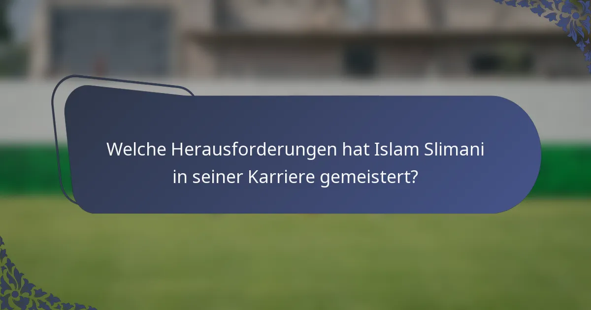 Welche Herausforderungen hat Islam Slimani in seiner Karriere gemeistert?