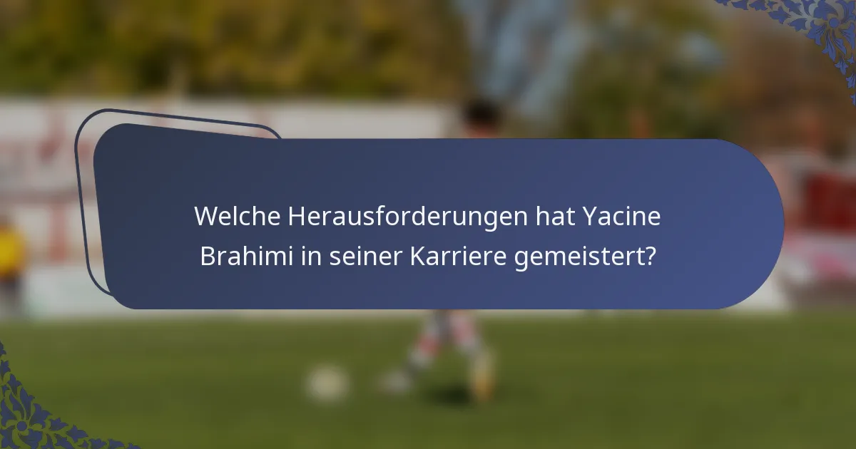 Welche Herausforderungen hat Yacine Brahimi in seiner Karriere gemeistert?