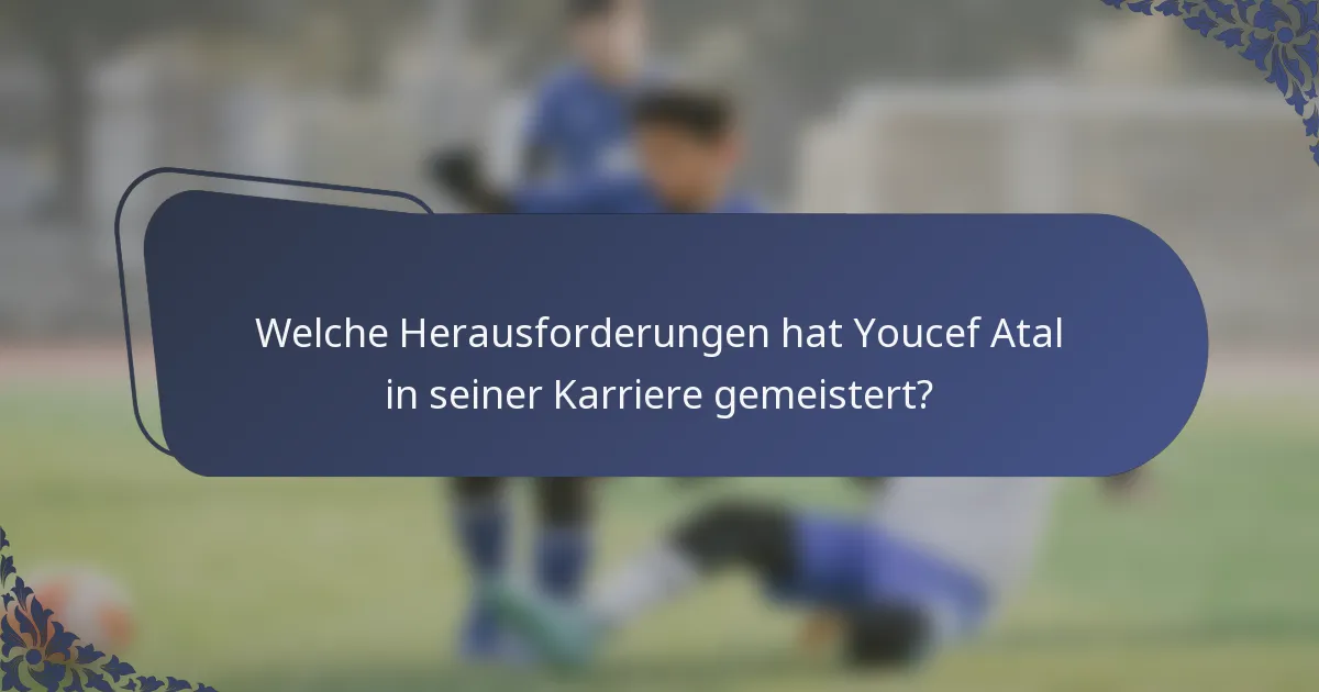 Welche Herausforderungen hat Youcef Atal in seiner Karriere gemeistert?