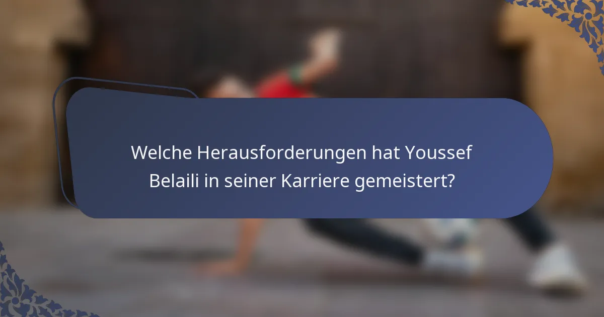 Welche Herausforderungen hat Youssef Belaili in seiner Karriere gemeistert?