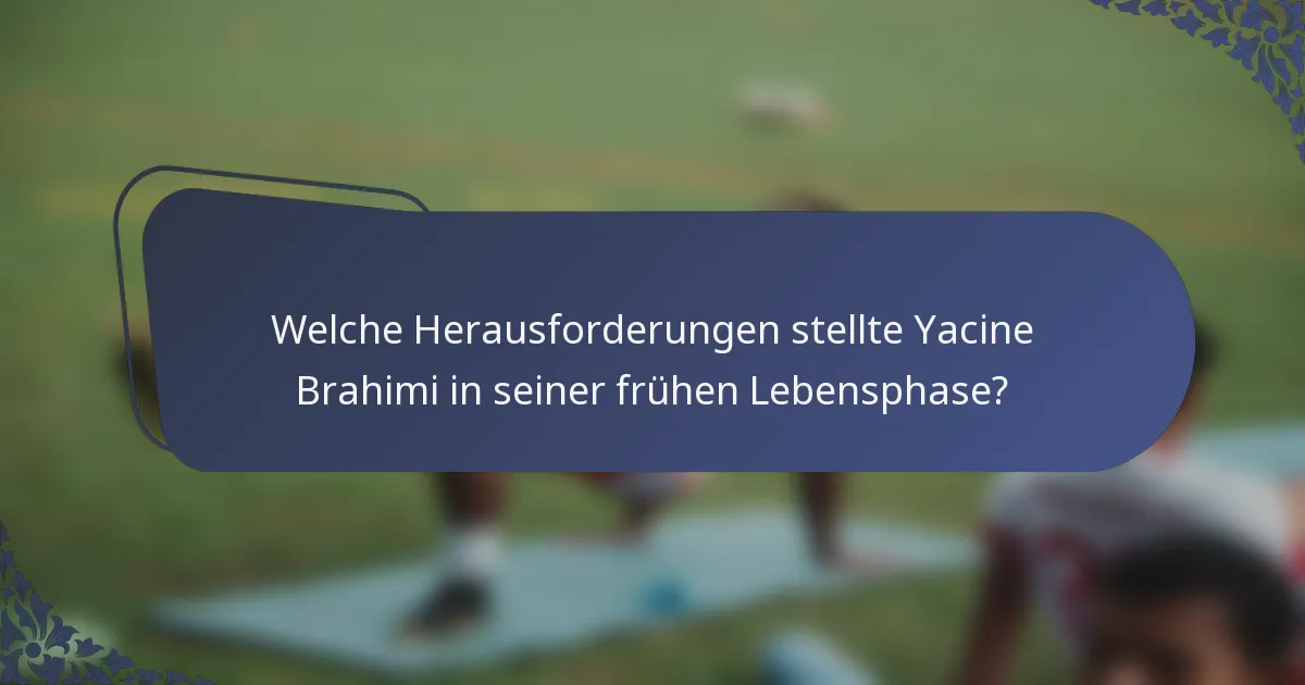 Welche Herausforderungen stellte Yacine Brahimi in seiner frühen Lebensphase?