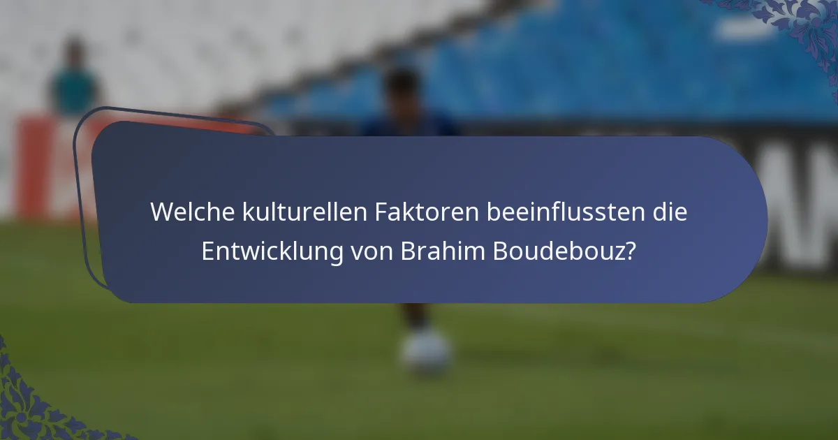 Welche kulturellen Faktoren beeinflussten die Entwicklung von Brahim Boudebouz?