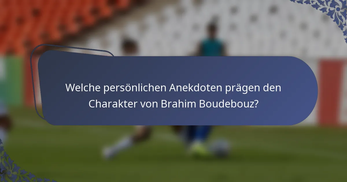 Welche persönlichen Anekdoten prägen den Charakter von Brahim Boudebouz?