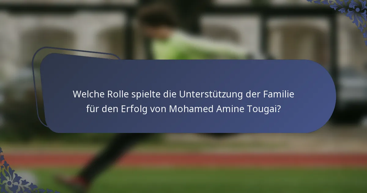 Welche Rolle spielte die Unterstützung der Familie für den Erfolg von Mohamed Amine Tougai?