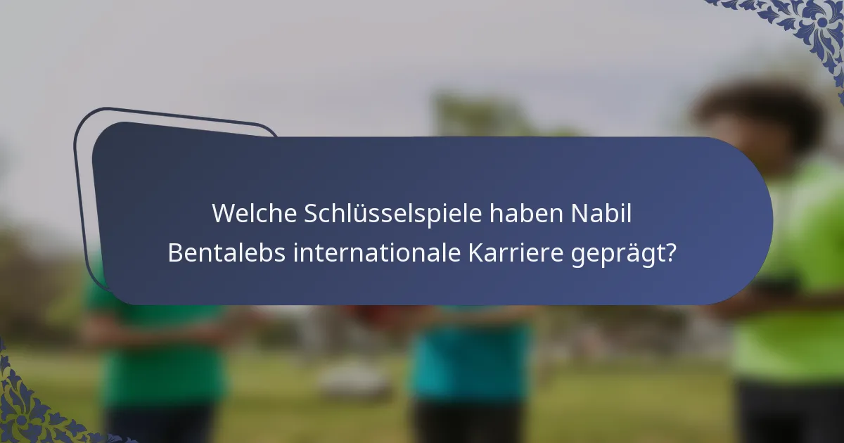 Welche Schlüsselspiele haben Nabil Bentalebs internationale Karriere geprägt?