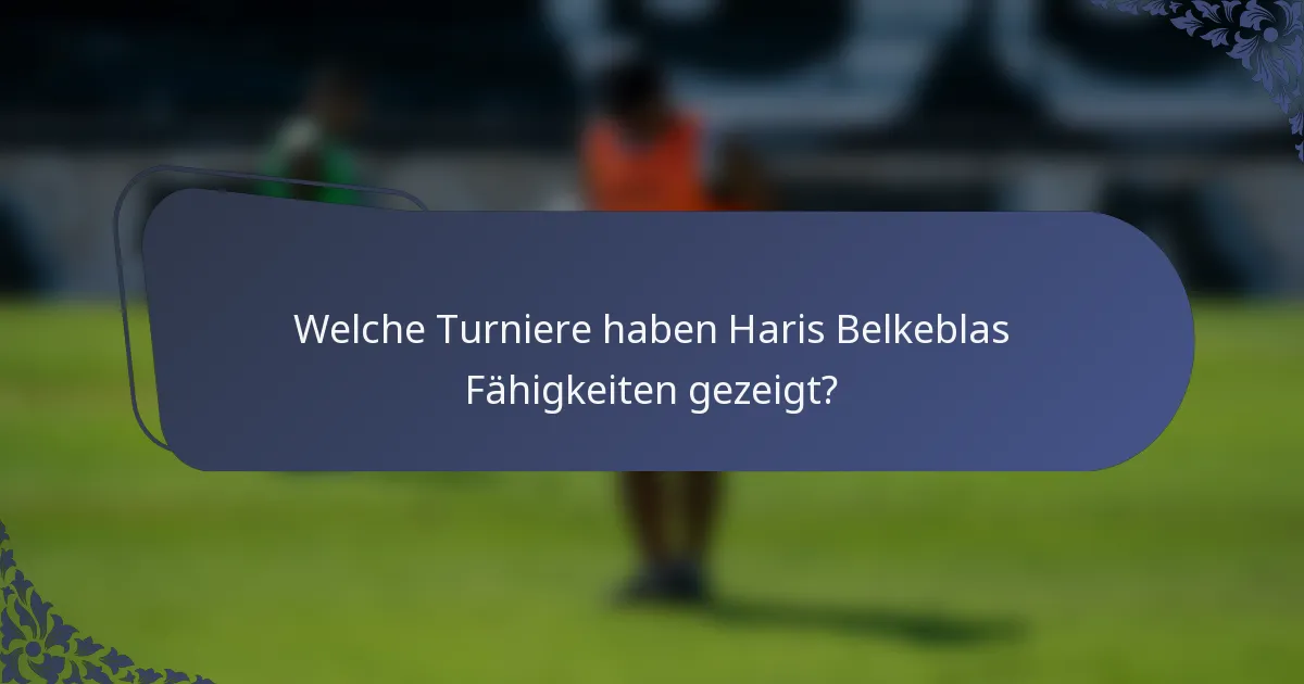 Welche Turniere haben Haris Belkeblas Fähigkeiten gezeigt?