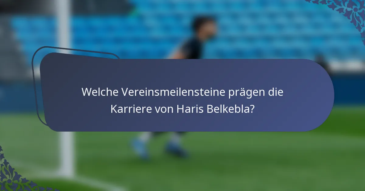 Welche Vereinsmeilensteine prägen die Karriere von Haris Belkebla?