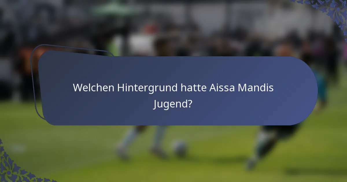 Welchen Hintergrund hatte Aissa Mandis Jugend?