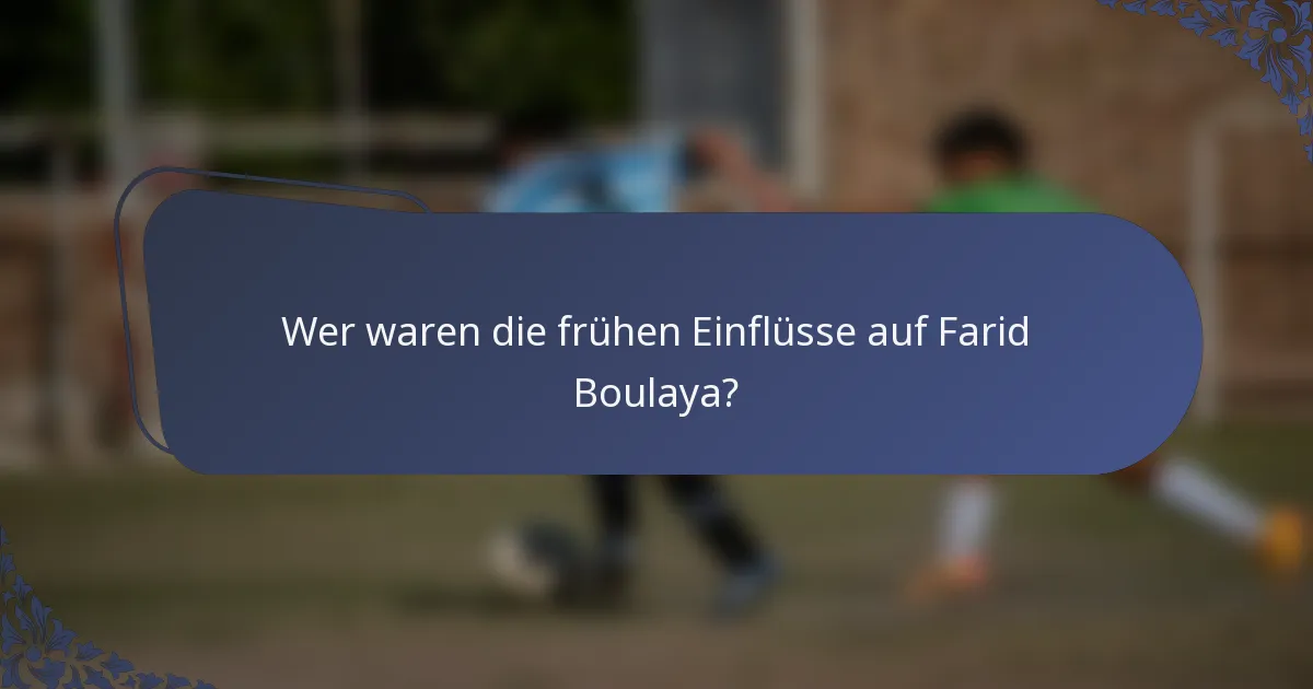 Wer waren die frühen Einflüsse auf Farid Boulaya?
