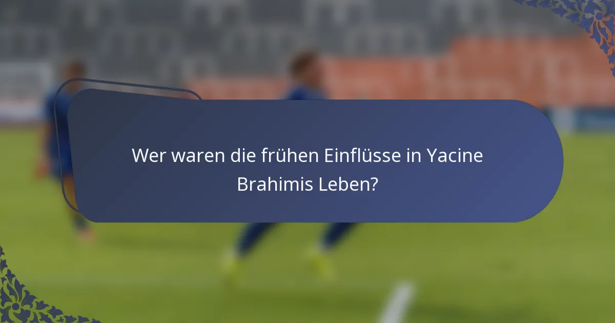 Wer waren die frühen Einflüsse in Yacine Brahimis Leben?