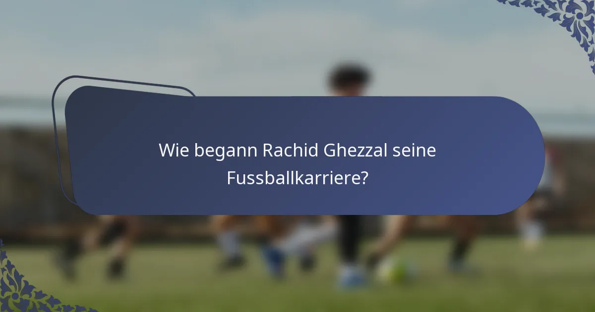 Wie begann Rachid Ghezzal seine Fussballkarriere?