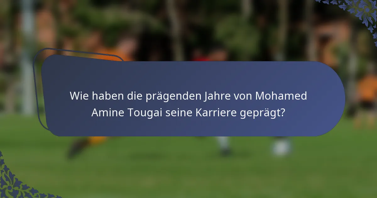 Wie haben die prägenden Jahre von Mohamed Amine Tougai seine Karriere geprägt?