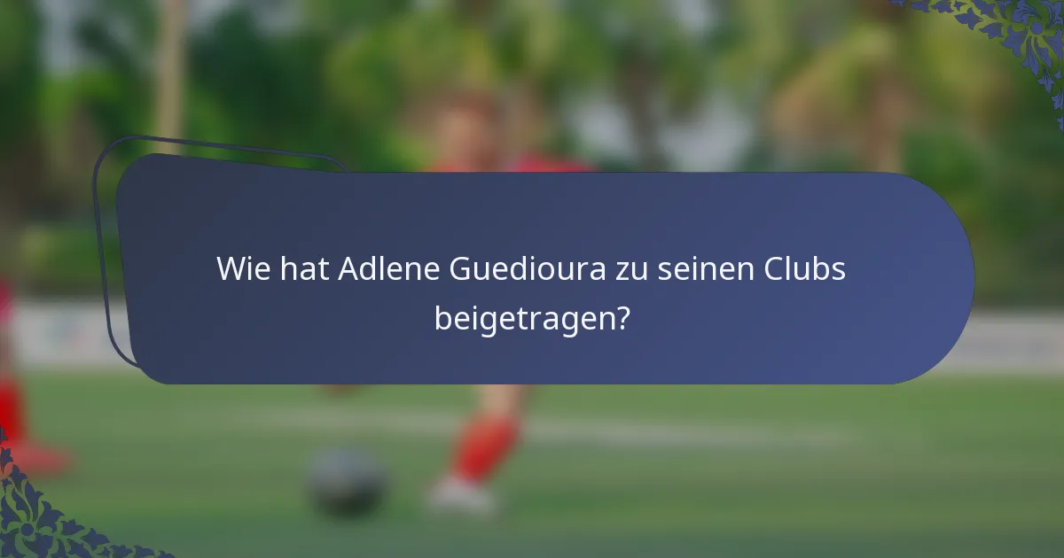 Wie hat Adlene Guedioura zu seinen Clubs beigetragen?