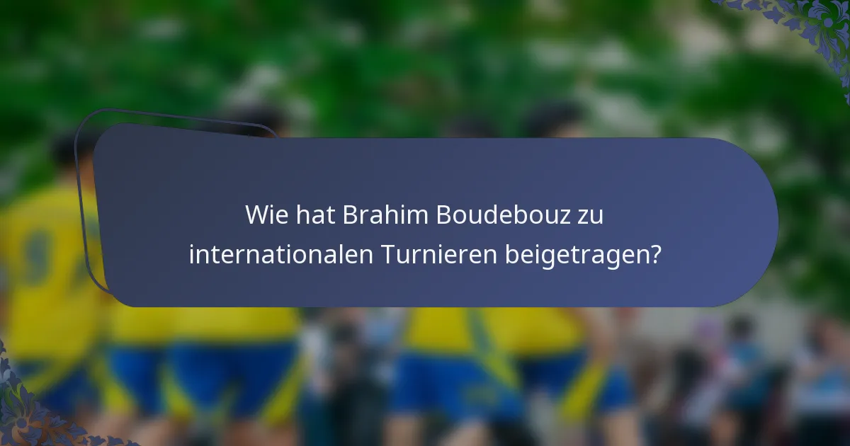 Wie hat Brahim Boudebouz zu internationalen Turnieren beigetragen?