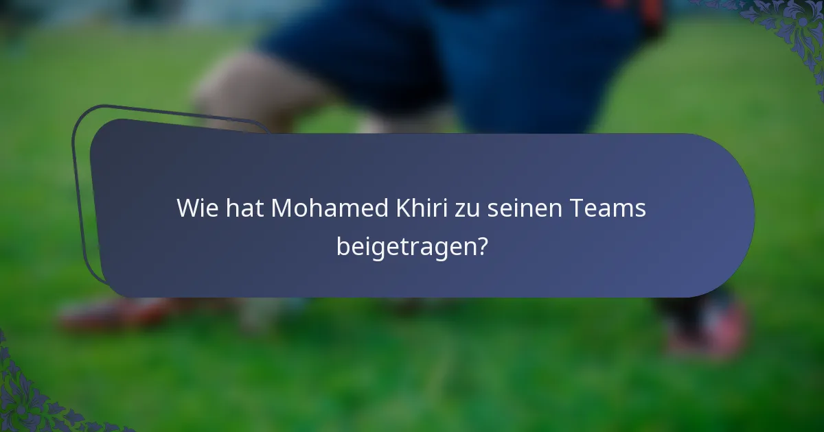 Wie hat Mohamed Khiri zu seinen Teams beigetragen?