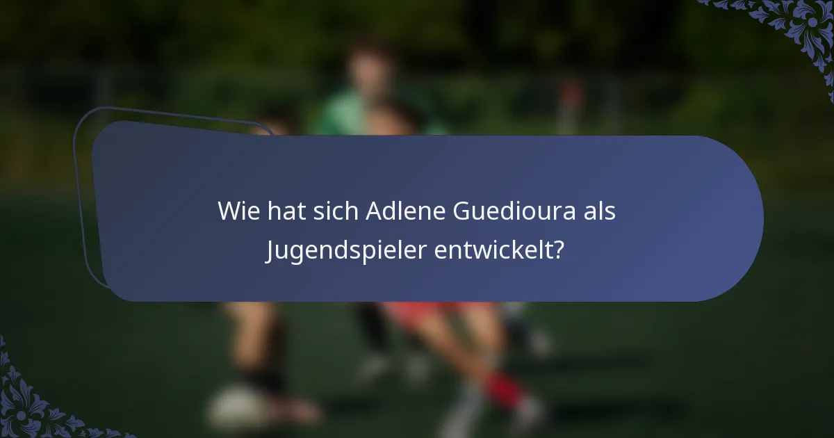 Wie hat sich Adlene Guedioura als Jugendspieler entwickelt?