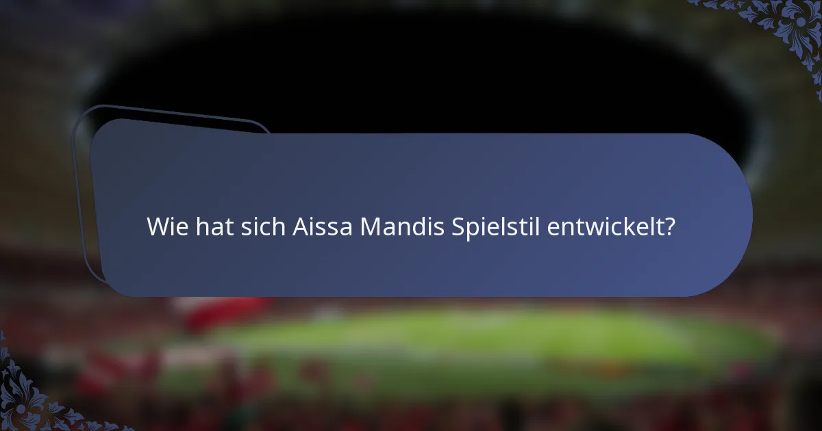 Wie hat sich Aissa Mandis Spielstil entwickelt?