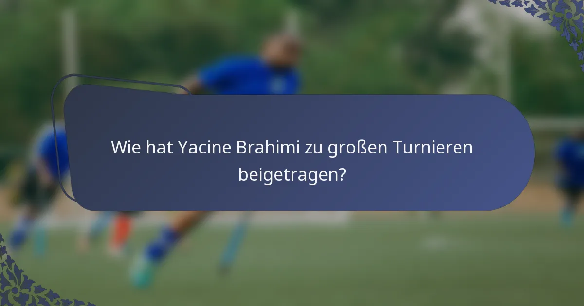 Wie hat Yacine Brahimi zu großen Turnieren beigetragen?