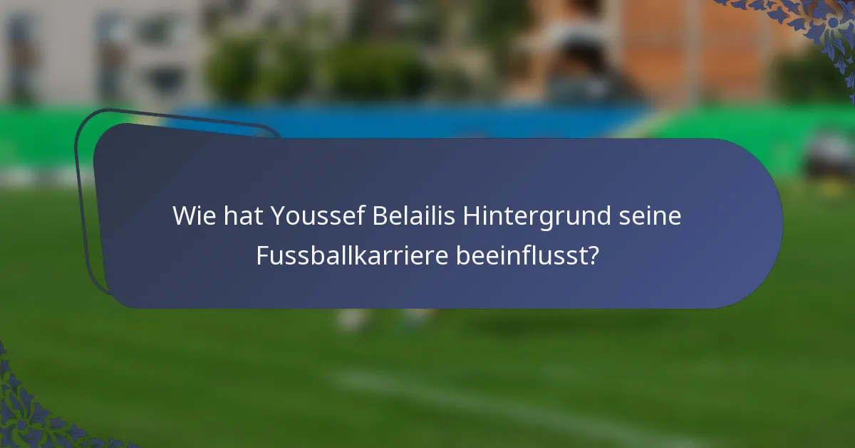 Wie hat Youssef Belailis Hintergrund seine Fussballkarriere beeinflusst?