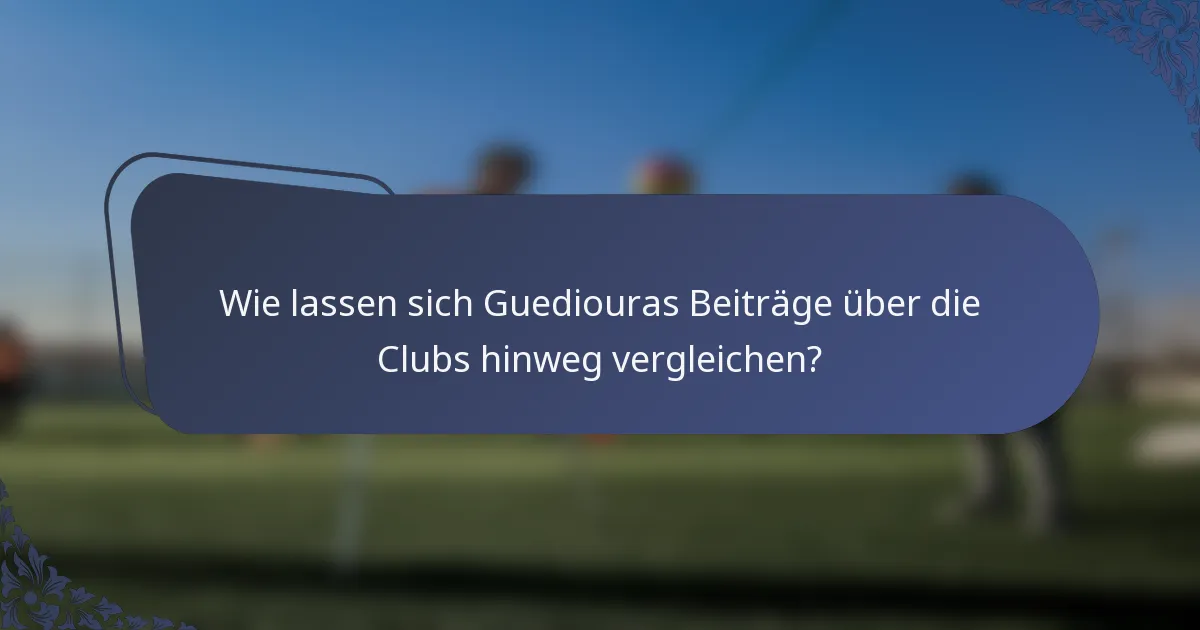 Wie lassen sich Guediouras Beiträge über die Clubs hinweg vergleichen?