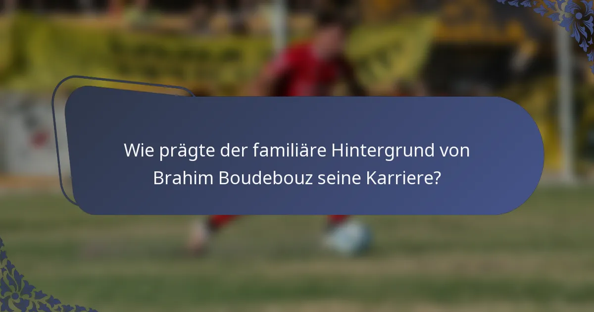 Wie prägte der familiäre Hintergrund von Brahim Boudebouz seine Karriere?