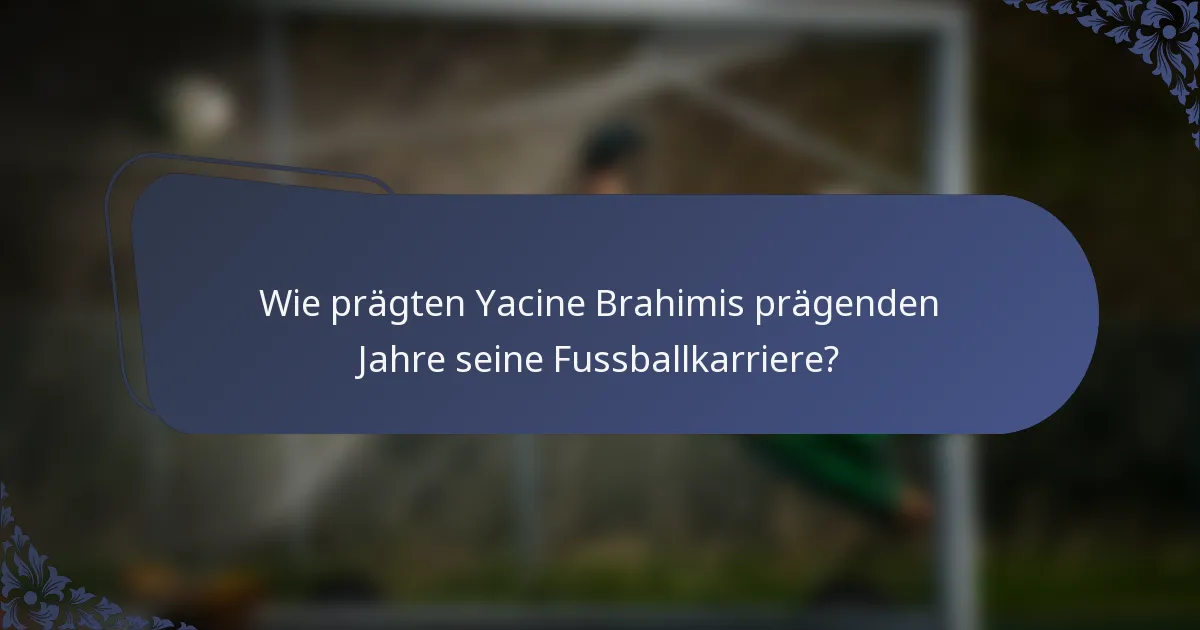 Wie prägten Yacine Brahimis prägenden Jahre seine Fussballkarriere?