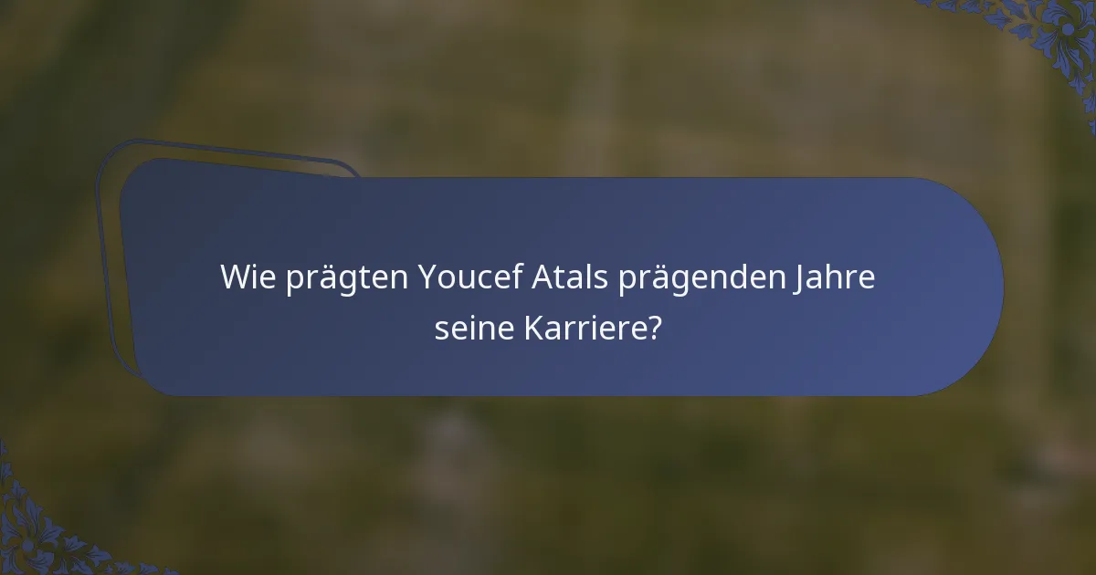 Wie prägten Youcef Atals prägenden Jahre seine Karriere?