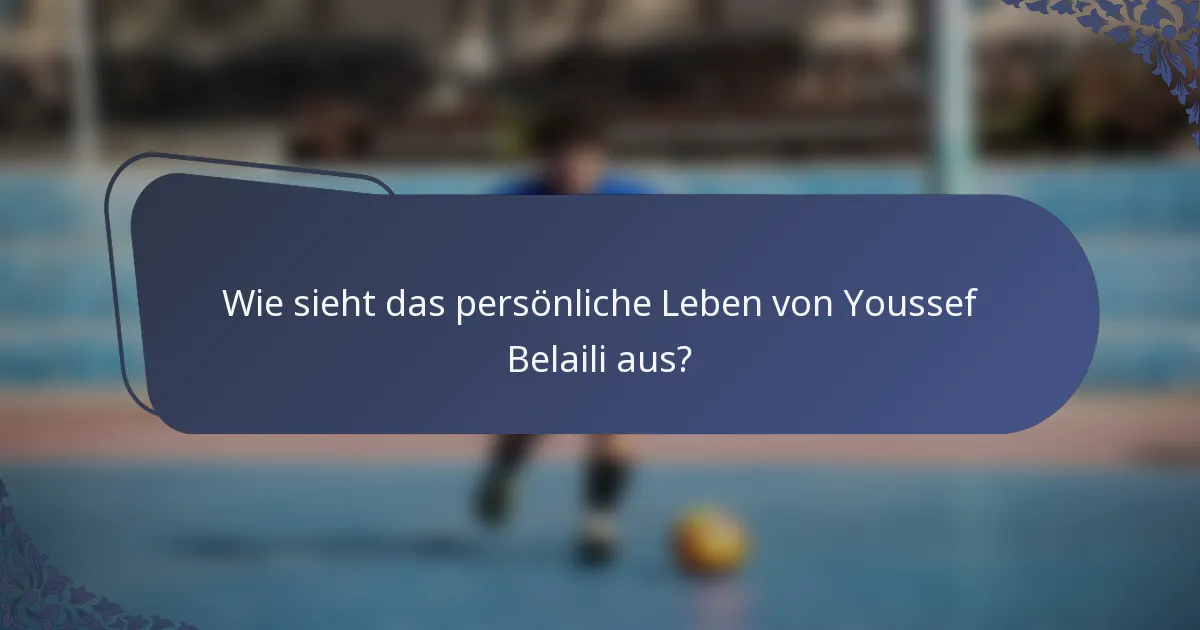 Wie sieht das persönliche Leben von Youssef Belaili aus?