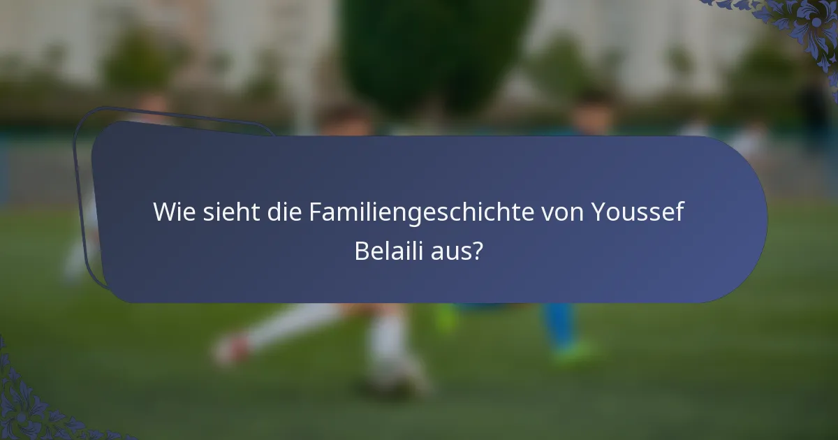 Wie sieht die Familiengeschichte von Youssef Belaili aus?