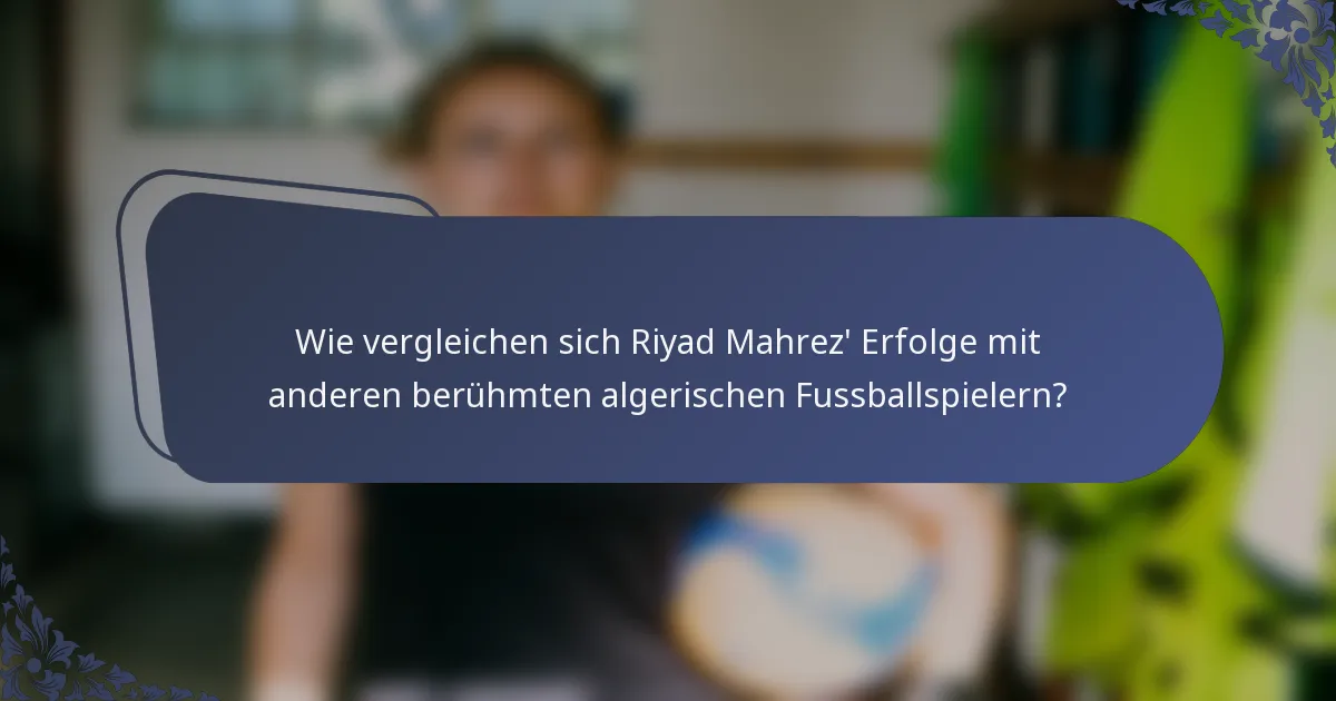 Wie vergleichen sich Riyad Mahrez' Erfolge mit anderen berühmten algerischen Fussballspielern?