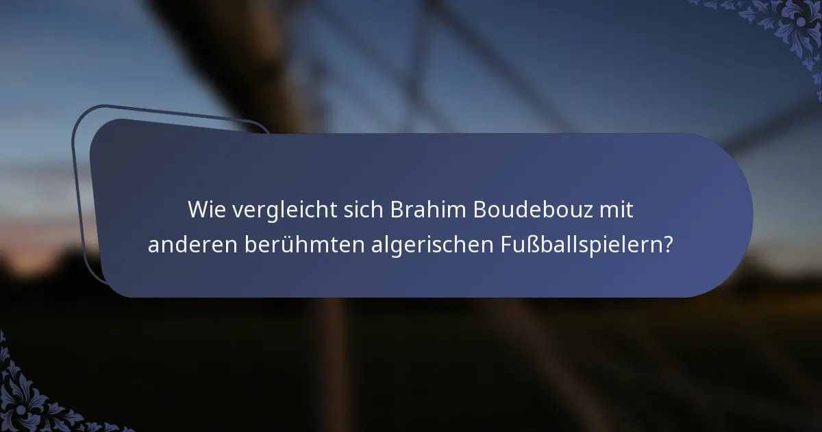 Wie vergleicht sich Brahim Boudebouz mit anderen berühmten algerischen Fußballspielern?