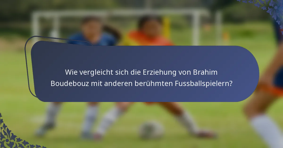 Wie vergleicht sich die Erziehung von Brahim Boudebouz mit anderen berühmten Fussballspielern?