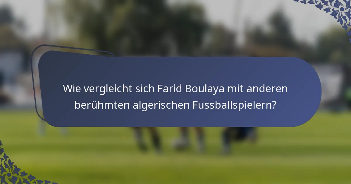 Wie vergleicht sich Farid Boulaya mit anderen berühmten algerischen Fussballspielern?