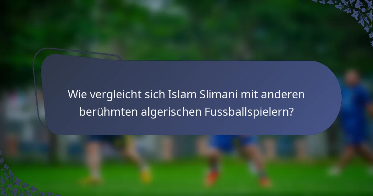 Wie vergleicht sich Islam Slimani mit anderen berühmten algerischen Fussballspielern?